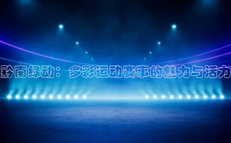 黔南绿动：多彩运动赛事的魅力与活力
